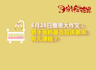 5月28日雅思大作文：新手爸妈是否应该参加育儿课程？