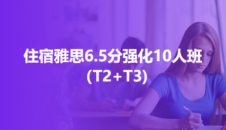 住宿雅思6.5分强化10人班（T2+T3)