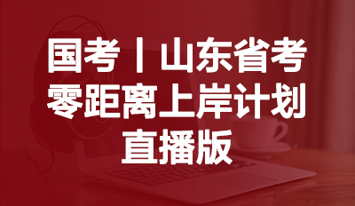 国考/山东省考零距离上岸计划（直播版）