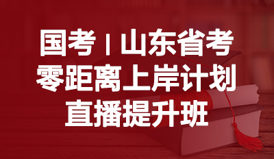 国考/山东省考零距离上岸计划（直播提升班）
